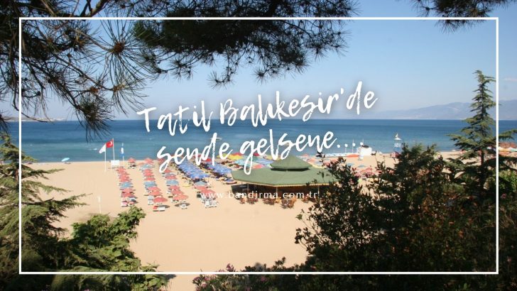 Balıkesir tatil yerleri 2026 yılında da ekonomik fiyatları, uygun fiyatlı