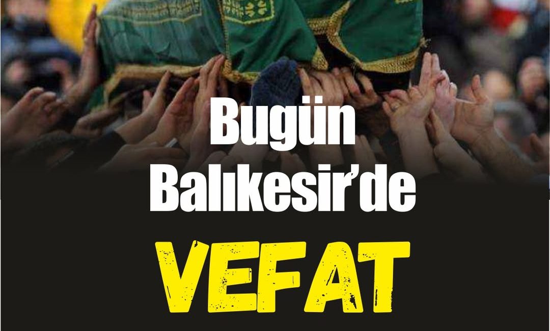 Balıkesir’de Kaybedilen Canlar Balıkesir il merkezi ve ilçelerinde bugün vefat